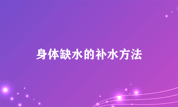 身体缺水的补水方法