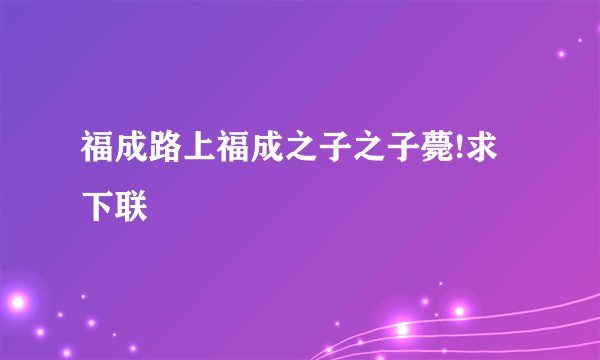 福成路上福成之子之子薨!求下联