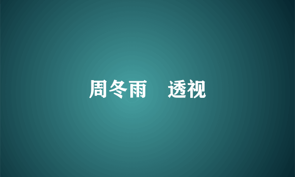 周冬雨 透视