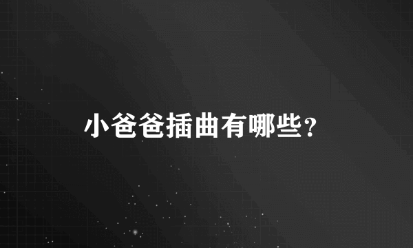 小爸爸插曲有哪些？