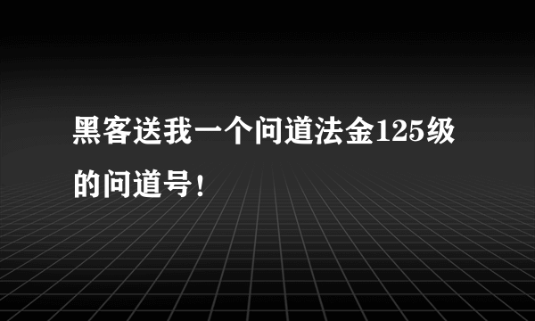 黑客送我一个问道法金125级的问道号！