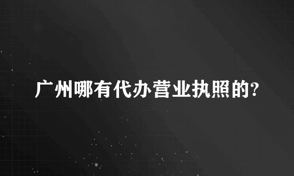 广州哪有代办营业执照的?