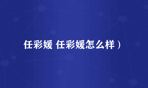 任彩媛 任彩媛怎么样）