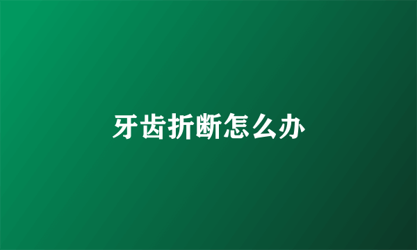 牙齿折断怎么办