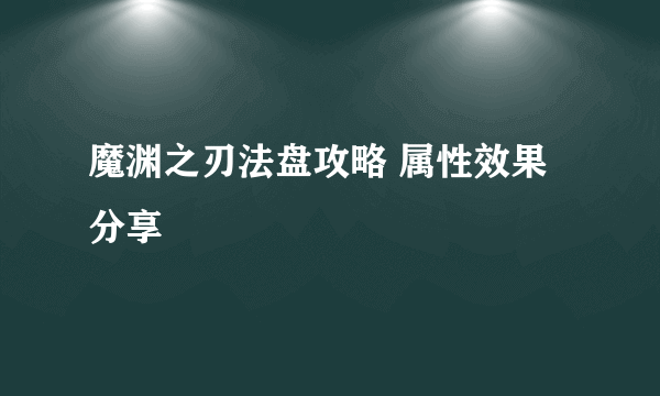 魔渊之刃法盘攻略 属性效果分享
