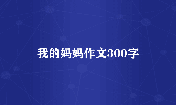 我的妈妈作文300字