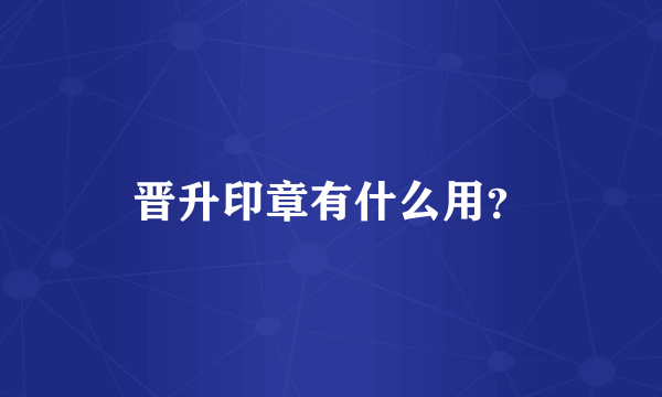 晋升印章有什么用？