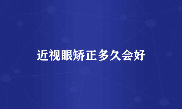 近视眼矫正多久会好