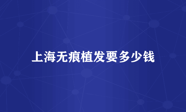 上海无痕植发要多少钱