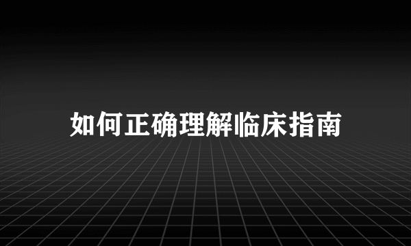 如何正确理解临床指南