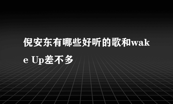 倪安东有哪些好听的歌和wake Up差不多