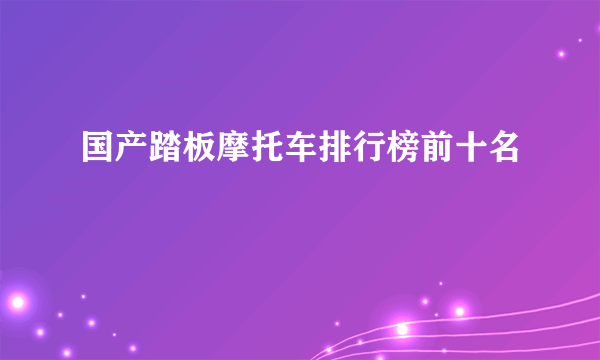 国产踏板摩托车排行榜前十名