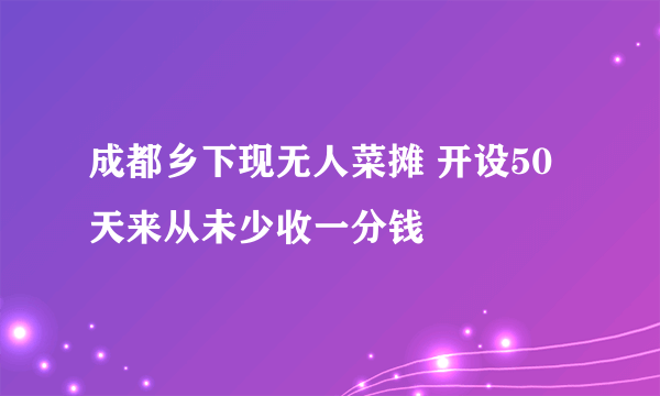 成都乡下现无人菜摊 开设50天来从未少收一分钱