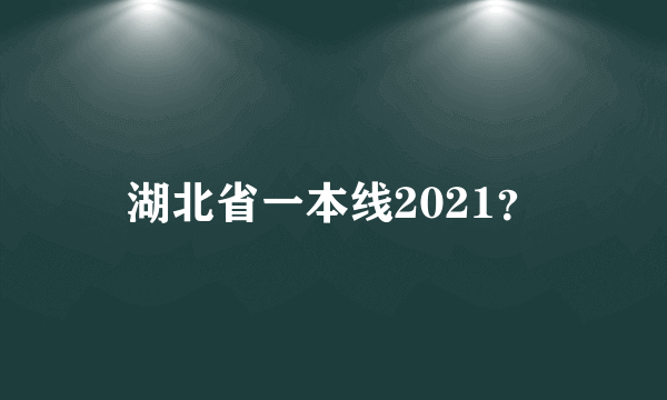 湖北省一本线2021？