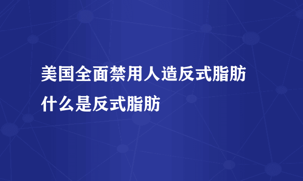 美国全面禁用人造反式脂肪 什么是反式脂肪
