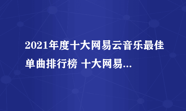 2021年度十大网易云音乐最佳单曲排行榜 十大网易云最佳单曲排名