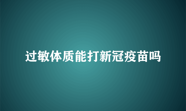 过敏体质能打新冠疫苗吗