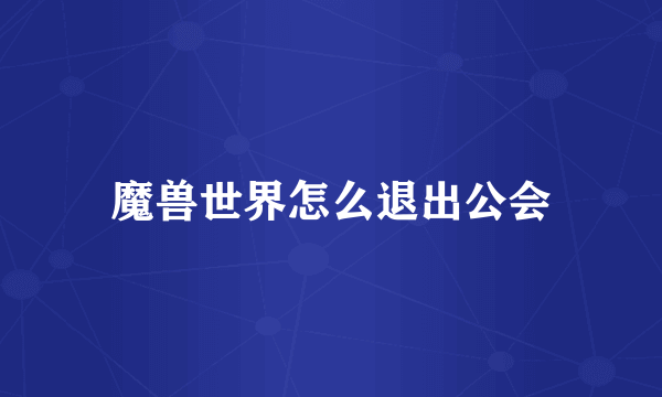 魔兽世界怎么退出公会