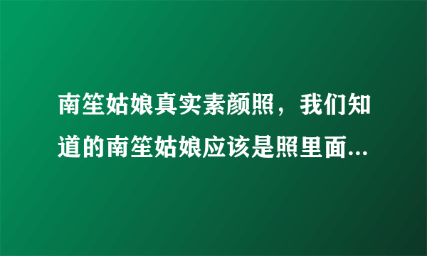 南笙姑娘真实素颜照，我们知道的南笙姑娘应该是照里面那个楚楚动动的人青春少女-飞外网