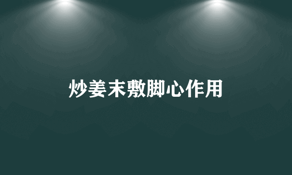 炒姜末敷脚心作用