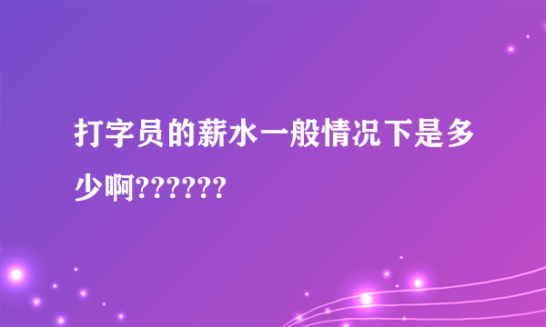 打字员的薪水一般情况下是多少啊??????