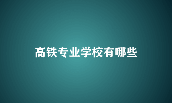 高铁专业学校有哪些