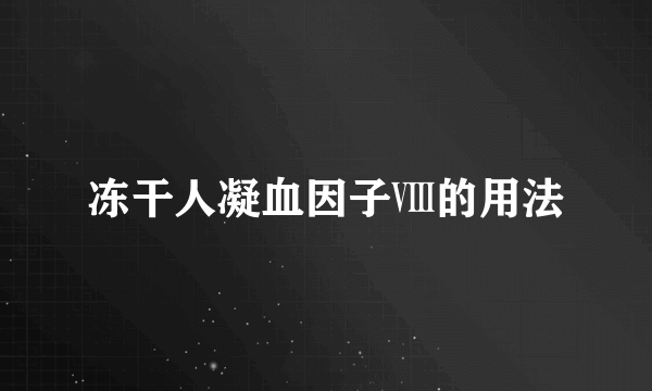 冻干人凝血因子Ⅷ的用法