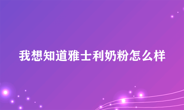 我想知道雅士利奶粉怎么样