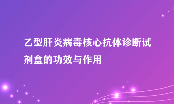 乙型肝炎病毒核心抗体诊断试剂盒的功效与作用