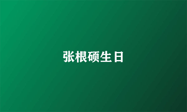 张根硕生日