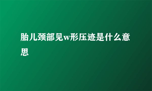 胎儿颈部见w形压迹是什么意思