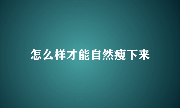 怎么样才能自然瘦下来