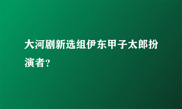 大河剧新选组伊东甲子太郎扮演者？