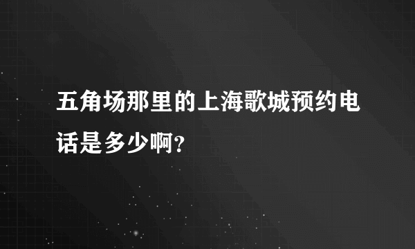 五角场那里的上海歌城预约电话是多少啊？