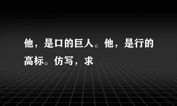 他，是口的巨人。他，是行的高标。仿写，求