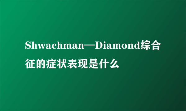 Shwachman—Diamond综合征的症状表现是什么