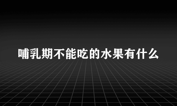 哺乳期不能吃的水果有什么