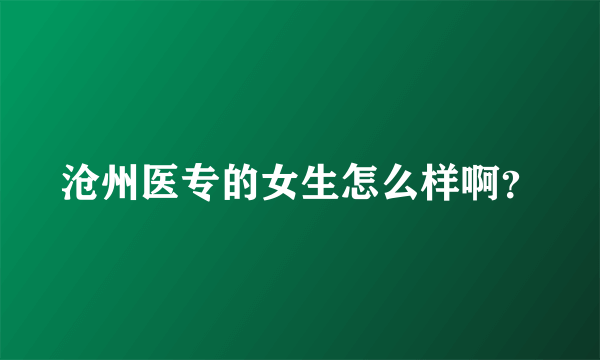 沧州医专的女生怎么样啊？