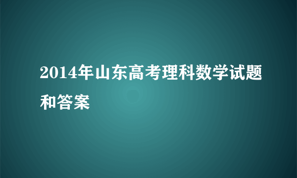 2014年山东高考理科数学试题和答案