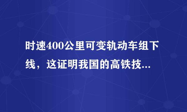 时速400公里可变轨动车组下线，这证明我国的高铁技术的又一次突破？
