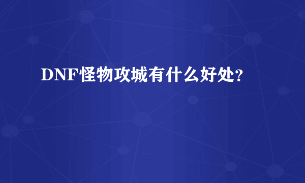 DNF怪物攻城有什么好处？