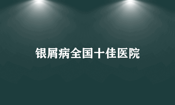 银屑病全国十佳医院
