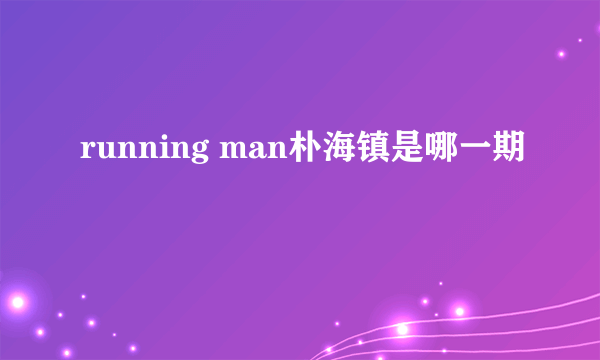 running man朴海镇是哪一期
