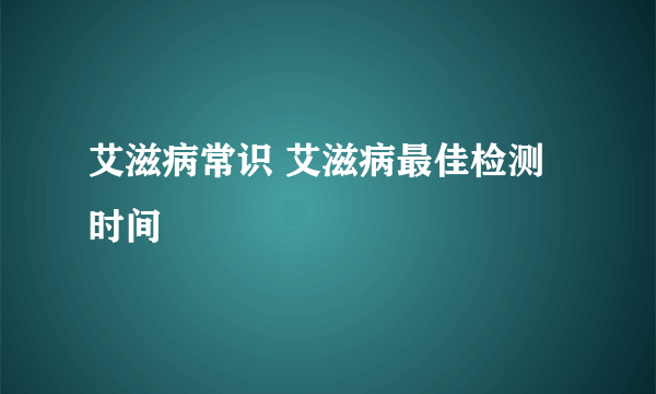 艾滋病常识 艾滋病最佳检测时间