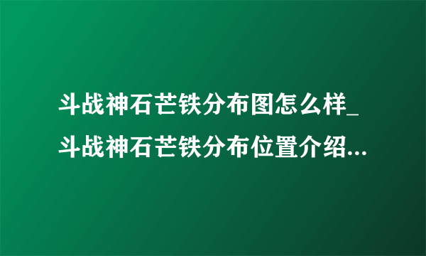 斗战神石芒铁分布图怎么样_斗战神石芒铁分布位置介绍_飞外游戏
