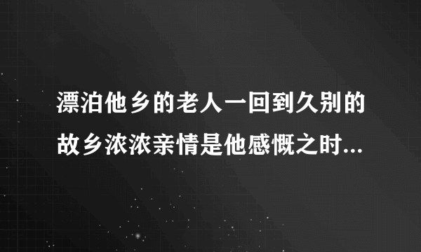 漂泊他乡的老人一回到久别的故乡浓浓亲情是他感慨之时非常喜欢非常有欢引用一