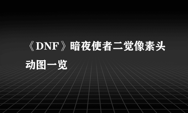 《DNF》暗夜使者二觉像素头动图一览