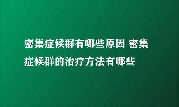 密集症候群有哪些原因 密集症候群的治疗方法有哪些