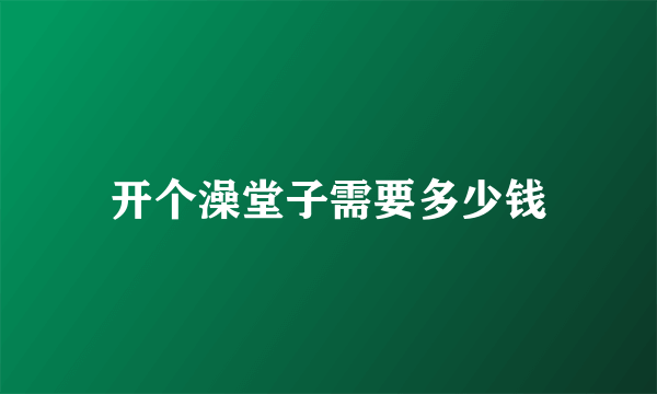 开个澡堂子需要多少钱