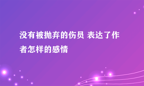没有被抛弃的伤员 表达了作者怎样的感情